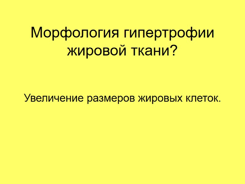 Морфология гипертрофии жировой ткани? Увеличение размеров жировых клеток.